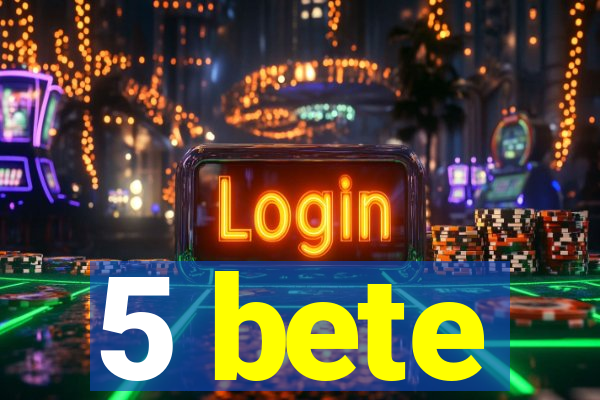 5 bete